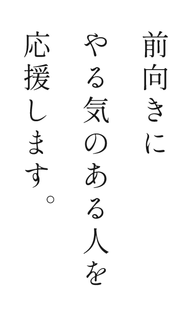 前向きにやる気のある人を応援します。